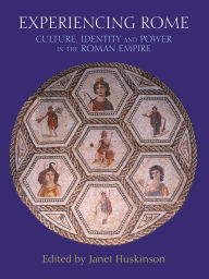 Title: Experiencing Rome: Culture, Identity and Power in the Roman Empire, Author: Janet Huskinson