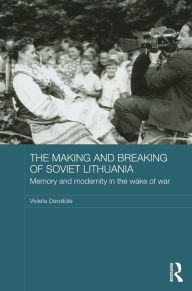 Title: The Making and Breaking of Soviet Lithuania: Memory and Modernity in the Wake of War, Author: Violeta Davoliute