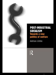 Title: Post-Industrial Socialism: Towards a New Politics of Welfare, Author: Adrian Little