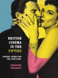 Title: British Cinema in the Fifties: Gender, Genre and the 'New Look', Author: Christine Geraghty