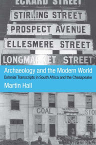 Title: Archaeology and the Modern World: Colonial Transcripts in South Africa and Chesapeake, Author: Martin Hall