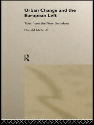 Title: Urban Change and the European Left: Tales from the New Barcelona, Author: Donald McNeill