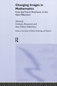 Title: Changing Images in Mathematics: From the French Revolution to the New Millennium, Author: Umberto Bottazini