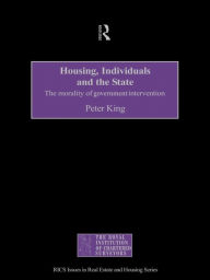 Title: Housing, Individuals and the State: The Morality of Government Intervention, Author: Peter King