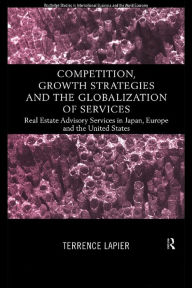Title: Competition, Growth Strategies and the Globalization of Services: Real Estate Advisory Services in Japan, Europe and the US, Author: Terence LaPier