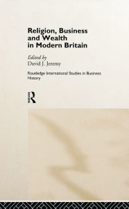 Title: Religion, Business and Wealth in Modern Britain, Author: David Jeremy