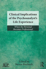 Title: Clinical Implications of the Psychoanalyst's Life Experience: When the Personal Becomes Professional, Author: Steven Kuchuck