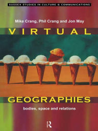 Title: Virtual Geographies: Bodies, Space and Relations, Author: Mike Crang