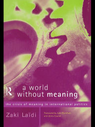 Title: A World Without Meaning: The Crisis of Meaning in International Politics, Author: Zaki Laidi