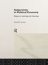 Title: Subjectivity in Political Economy: Essays on Wanting and Choosing, Author: David P. Levine