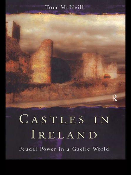Castles in Ireland: Feudal Power in a Gaelic World