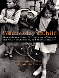 Title: Wednesday's Child: Research into Women's Experience of Neglect and Abuse in Childhood and Adult Depression, Author: Antonia Bifulco