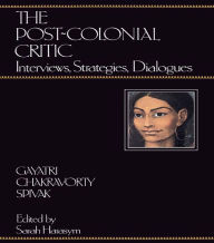 Title: The Post-Colonial Critic: Interviews, Strategies, Dialogues, Author: Gayatri Chakravorty Spivak