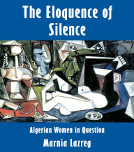 Title: The Eloquence of Silence: Algerian Women in Question, Author: Marnia Lazreg