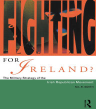 Title: Fighting for Ireland?: The Military Strategy of the Irish Republican Movement, Author: M.L.R. Smith