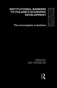 Title: Institutional Barriers to Economic Development: Poland's Incomplete Transition, Author: Jan Winiecki