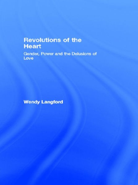 Revolutions of the Heart: Gender, Power and the Delusions of Love