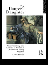 Title: The Usurer's Daughter: Male Friendship and Fictions of Women in 16th Century England, Author: Lorna Hutson