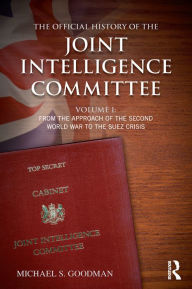 Title: The Official History of the Joint Intelligence Committee: Volume I: From the Approach of the Second World War to the Suez Crisis, Author: Michael S. Goodman
