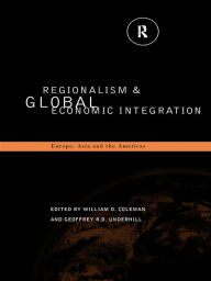 Title: Regionalism and Global Economic Integration: Europe, Asia and the Americas, Author: William D. Coleman