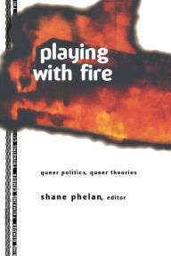 Title: Playing with Fire: Queer Politics, Queer Theories, Author: Shane Phelan