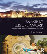 Title: Making Leisure Work: Architecture and the Experience Economy, Author: Brian Lonsway