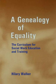 Title: A Genealogy of Equality: The Curriculum for Social Work Education and Training, Author: Dr Hilary Walker