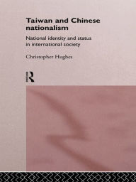 Title: Taiwan and Chinese Nationalism: National Identity and Status in International Society, Author: Christopher Hughes