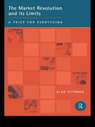 Title: The Market Revolution and its Limits: A Price for Everything, Author: Alan Shipman