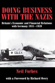 Title: Doing Business with the Nazis: Britain's Economic and Financial Relations with Germany 1931-39, Author: Neil Forbes