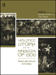 Title: Violence, Utopia and the Kingdom of God: Fantasy and Ideology in the Bible, Author: George Aichele
