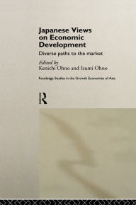 Title: Japanese Views on Economic Development: Diverse Paths to the Market, Author: Kenichi Ohno