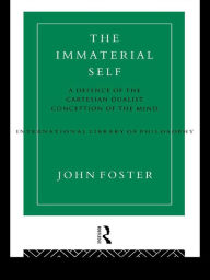 Title: The Immaterial Self: A Defence of the Cartesian Dualist Conception of the Mind, Author: John Foster