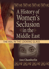 Title: A History of Women's Seclusion in the Middle East: The Veil in the Looking Glass, Author: J Dianne Garner