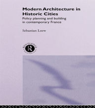 Title: Modern Architecture in Historic Cities: Policy, Planning and Building in Contemporary France, Author: Sebastian Loew