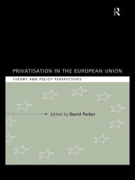 Title: Privatization in the European Union: Theory and Policy Perspectives, Author: David Parker