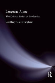 Title: Language Alone: The Critical Fetish of Modernity, Author: Geoffrey Galt Harpham