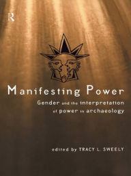 Title: Manifesting Power: Gender and the Interpretation of Power in Archaeology, Author: Tracy L. Sweely