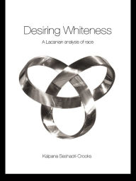 Title: Desiring Whiteness: A Lacanian Analysis of Race, Author: Kalpana Seshadri-Crooks