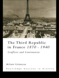 Title: The Third Republic in France 1870-1940: Conflicts and Continuities, Author: William Fortescue