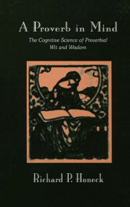 Title: A Proverb in Mind: The Cognitive Science of Proverbial Wit and Wisdom, Author: Richard P. Honeck