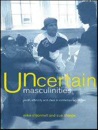 Title: Uncertain Masculinities: Youth, Ethnicity and Class in Contemporary Britain, Author: Mike O'Donnell