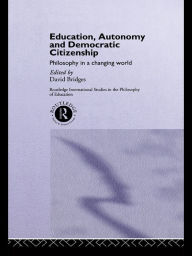 Title: Education, Autonomy and Democratic Citizenship: Philosophy in a Changing World, Author: David Bridges