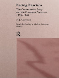 Title: Facing Fascism: The Conservative Party and The European Dictators 1935 -1940, Author: Nick Crowson