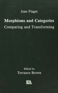 Title: Morphisms and Categories: Comparing and Transforming, Author: Jean Piaget