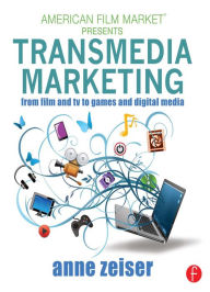 Title: Transmedia Marketing: From Film and TV to Games and Digital Media, Author: Anne Zeiser