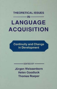 Title: Theoretical Issues in Language Acquisition: Continuity and Change in Development, Author: Juergen Weissenborn