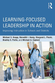 Title: Learning-Focused Leadership in Action: Improving Instruction in Schools and Districts, Author: Michael S. Knapp