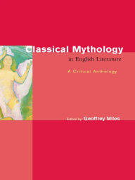 Title: Classical Mythology in English Literature: A Critical Anthology, Author: Geoffrey Miles