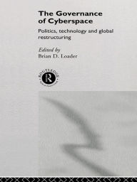 Title: The Governance of Cyberspace: Politics, Technology and Global Restructuring, Author: Brian D Loader